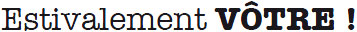 Estivalement vôtre ! Estivalement vôtre !